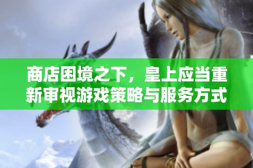 商店困境之下，皇上应当重新审视游戏策略与服务方式