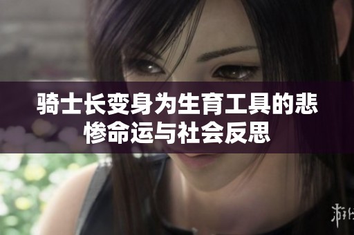 骑士长变身为生育工具的悲惨命运与社会反思
