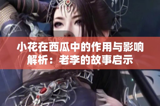小花在西瓜中的作用与影响解析：老李的故事启示
