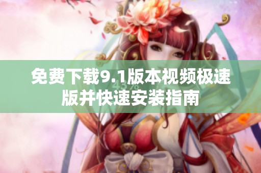 免费下载9.1版本视频极速版并快速安装指南