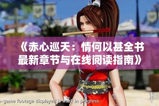 《赤心巡天：情何以甚全书最新章节与在线阅读指南》