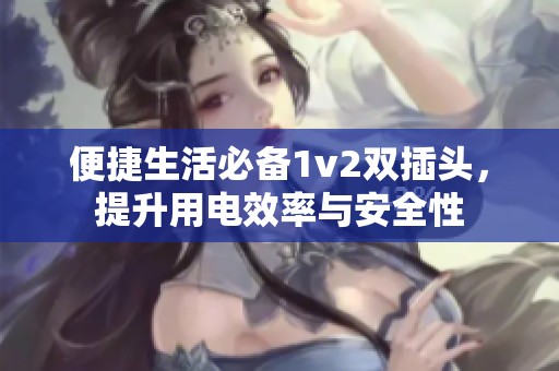 便捷生活必备1v2双插头，提升用电效率与安全性
