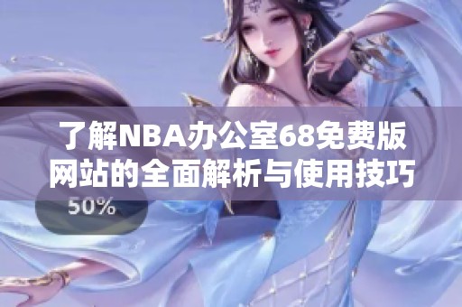 了解NBA办公室68免费版网站的全面解析与使用技巧