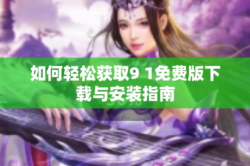 如何轻松获取9 1免费版下载与安装指南