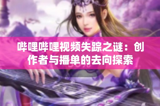 哔哩哔哩视频失踪之谜：创作者与播单的去向探索