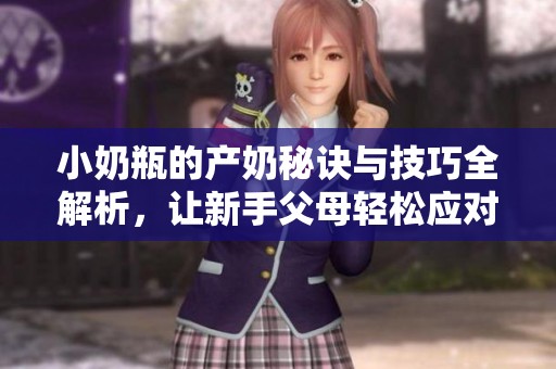 小奶瓶的产奶秘诀与技巧全解析，让新手父母轻松应对育儿挑战