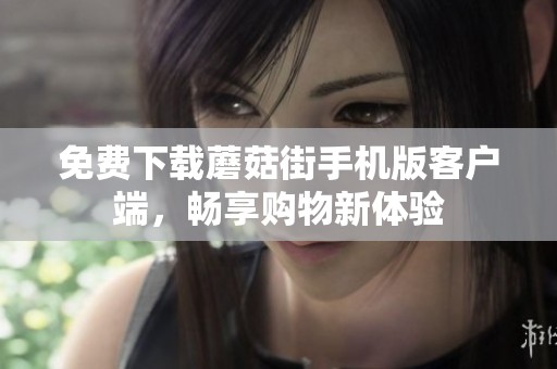 免费下载蘑菇街手机版客户端，畅享购物新体验