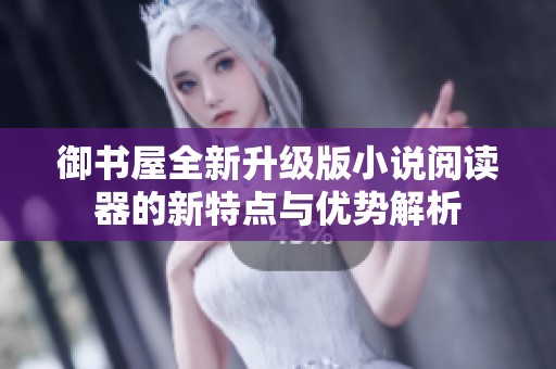 御书屋全新升级版小说阅读器的新特点与优势解析