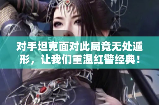 对手坦克面对此局竟无处遁形，让我们重温红警经典！
