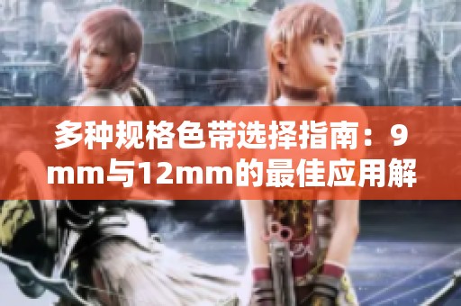 多种规格色带选择指南：9mm与12mm的最佳应用解析