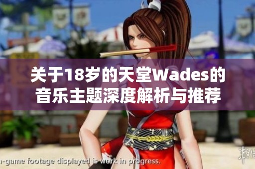关于18岁的天堂Wades的音乐主题深度解析与推荐