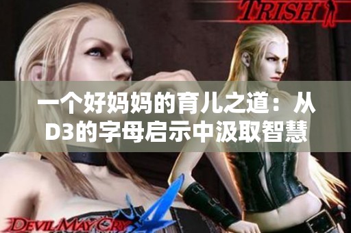 一个好妈妈的育儿之道：从D3的字母启示中汲取智慧