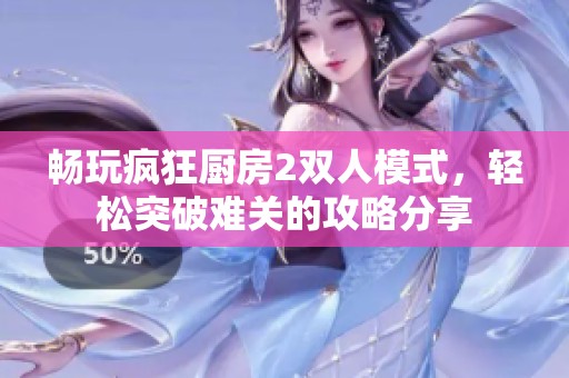 畅玩疯狂厨房2双人模式，轻松突破难关的攻略分享