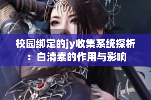 校园绑定的jy收集系统探析：白清素的作用与影响