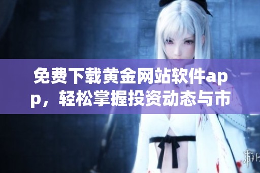 免费下载黄金网站软件app，轻松掌握投资动态与市场信息