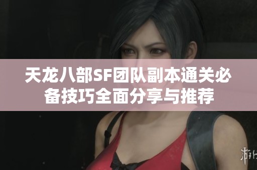 天龙八部SF团队副本通关必备技巧全面分享与推荐