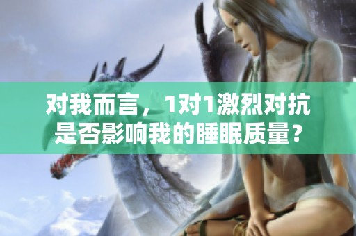 对我而言，1对1激烈对抗是否影响我的睡眠质量？