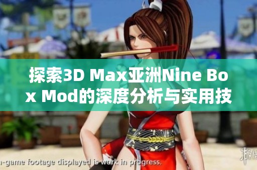 探索3D Max亚洲Nine Box Mod的深度分析与实用技巧