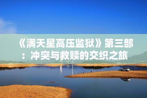 《满天星高压监狱》第三部：冲突与救赎的交织之旅