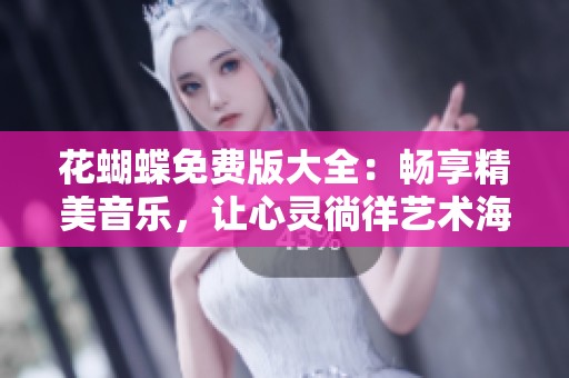 花蝴蝶免费版大全：畅享精美音乐，让心灵徜徉艺术海洋