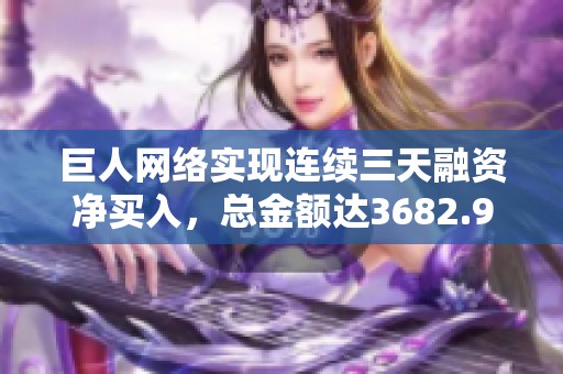 巨人网络实现连续三天融资净买入，总金额达3682.99万元