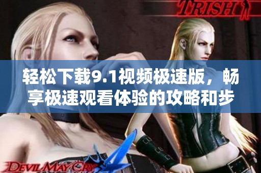 轻松下载9.1视频极速版，畅享极速观看体验的攻略和步骤