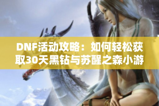 DNF活动攻略：如何轻松获取30天黑钻与苏醒之森小游戏答案解析