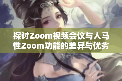 探讨Zoom视频会议与人马性Zoom功能的差异与优劣分析