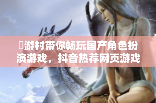 囧游村带你畅玩国产角色扮演游戏，抖音热荐网页游戏体验