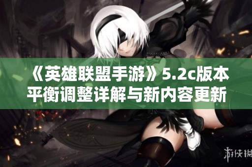 《英雄联盟手游》5.2c版本平衡调整详解与新内容更新介绍