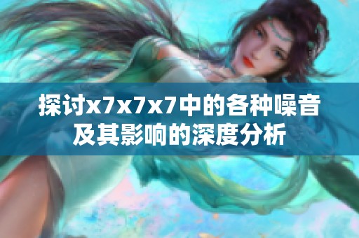 探讨x7x7x7中的各种噪音及其影响的深度分析