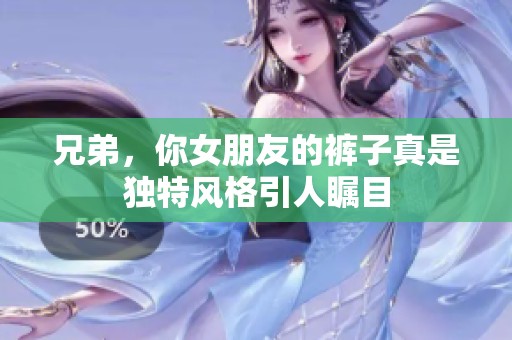 兄弟，你女朋友的裤子真是独特风格引人瞩目