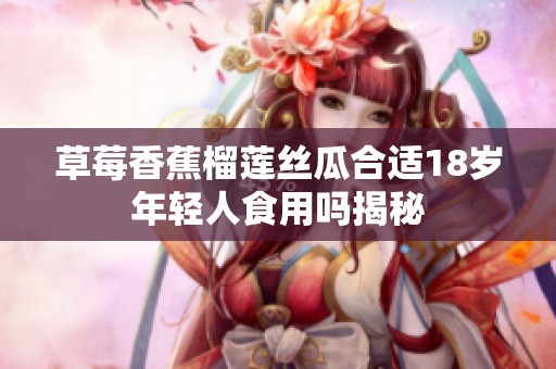 草莓香蕉榴莲丝瓜合适18岁年轻人食用吗揭秘