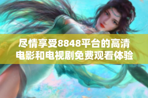 尽情享受8848平台的高清电影和电视剧免费观看体验