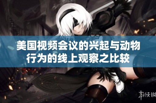 美国视频会议的兴起与动物行为的线上观察之比较