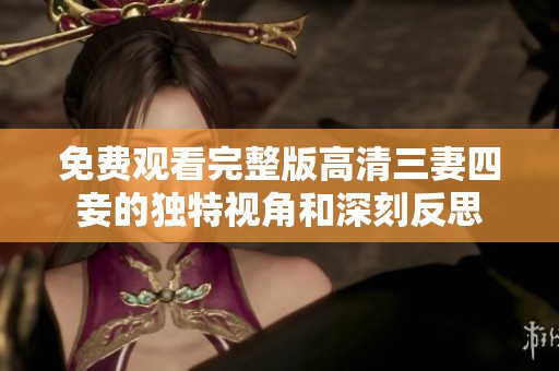 免费观看完整版高清三妻四妾的独特视角和深刻反思