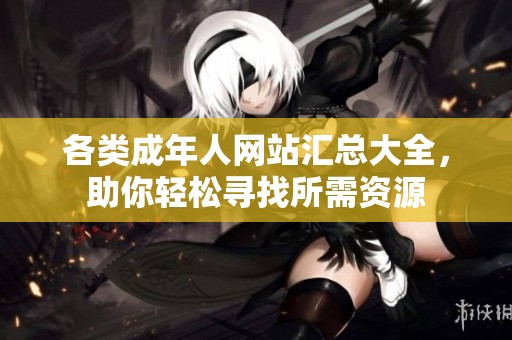 各类成年人网站汇总大全，助你轻松寻找所需资源