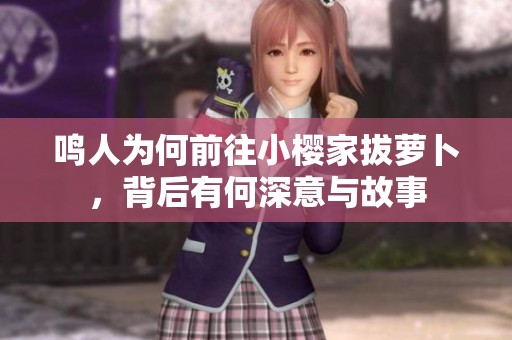 鸣人为何前往小樱家拔萝卜，背后有何深意与故事