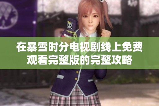 在暴雪时分电视剧线上免费观看完整版的完整攻略