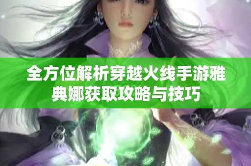 全方位解析穿越火线手游雅典娜获取攻略与技巧