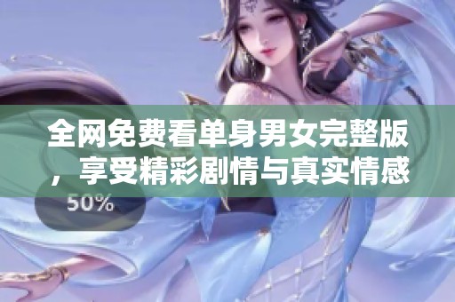 全网免费看单身男女完整版，享受精彩剧情与真实情感互动
