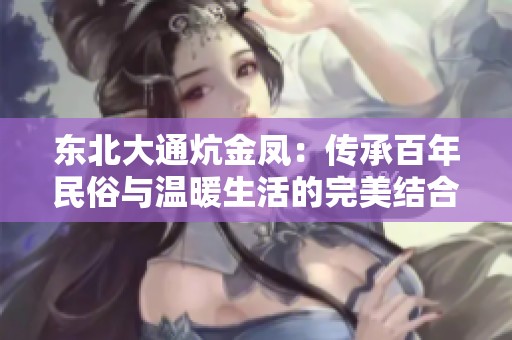 东北大通炕金凤：传承百年民俗与温暖生活的完美结合