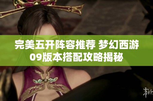 完美五开阵容推荐 梦幻西游09版本搭配攻略揭秘