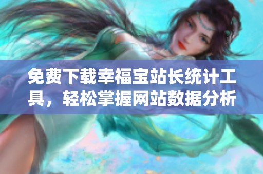 免费下载幸福宝站长统计工具，轻松掌握网站数据分析能力