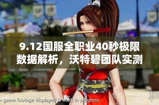 9.12国服全职业40秒极限数据解析，沃特碧团队实测分享