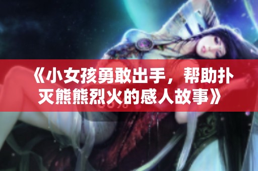 《小女孩勇敢出手，帮助扑灭熊熊烈火的感人故事》