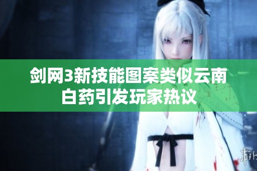 剑网3新技能图案类似云南白药引发玩家热议