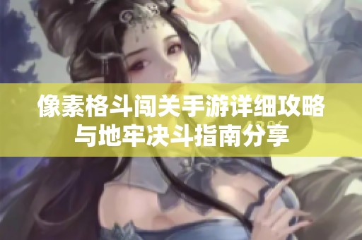 像素格斗闯关手游详细攻略与地牢决斗指南分享