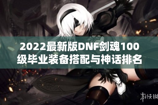 2022最新版DNF剑魂100级毕业装备搭配与神话排名推荐