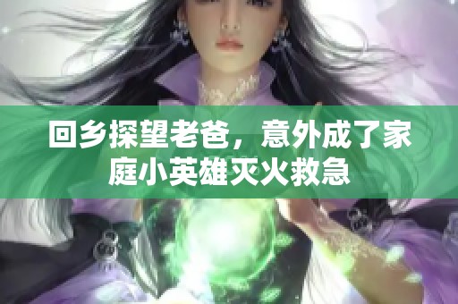 回乡探望老爸，意外成了家庭小英雄灭火救急